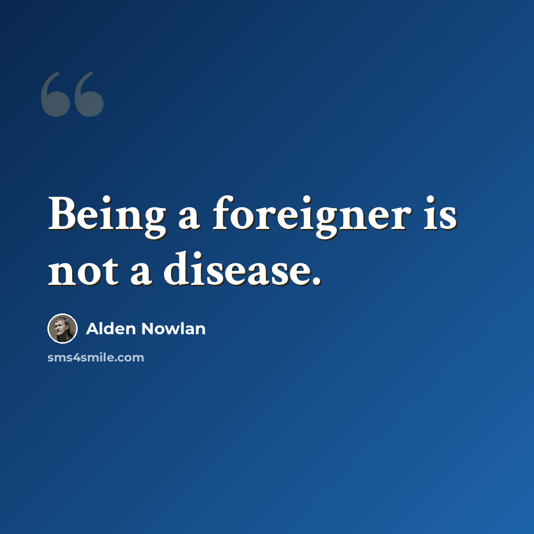“Being a foreigner is not a disease.” quote by Alden Nowlan