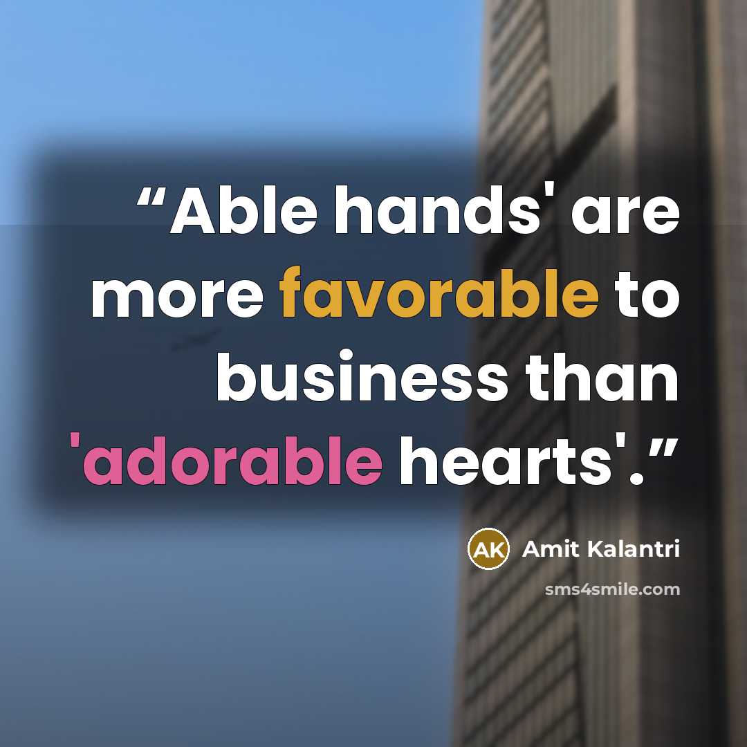 “Able hands' are more favorable to business than 'adorable hearts'.” quote by Amit Kalantri