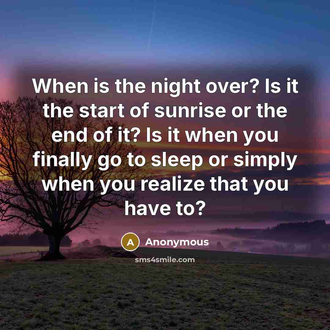 “When is the night over? Is it the start of sunrise or the end of it? Is it when you finally go to sleep or simply when you realize that you have to?” quote by Anonymous