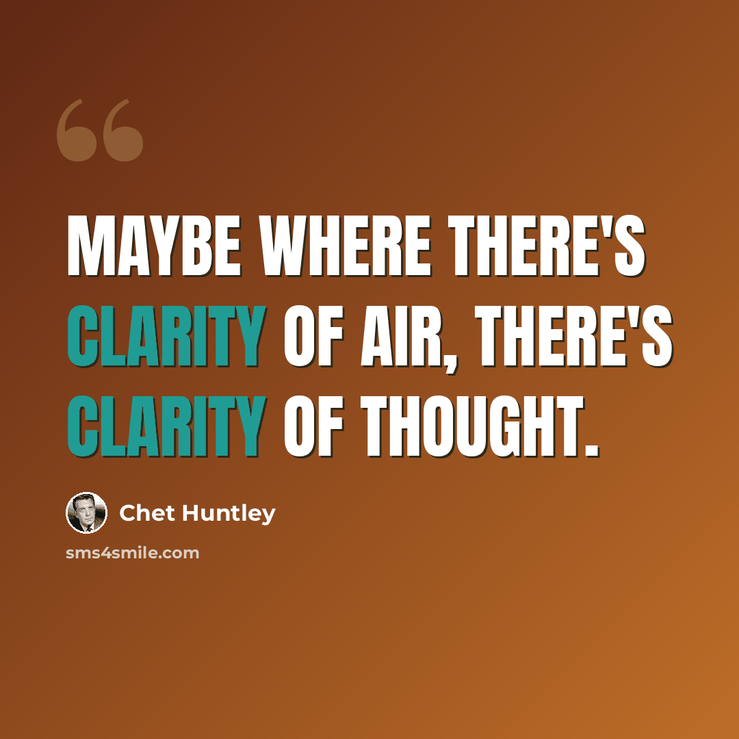 “Maybe where there's clarity of air, there's clarity of thought.” quote by Chet Huntley