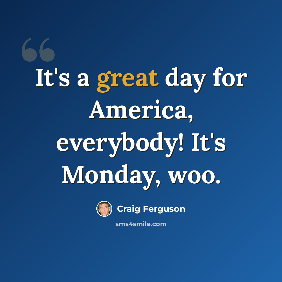 “It's a great day for America, everybody! It's Monday, woo.” quote by Craig Ferguson