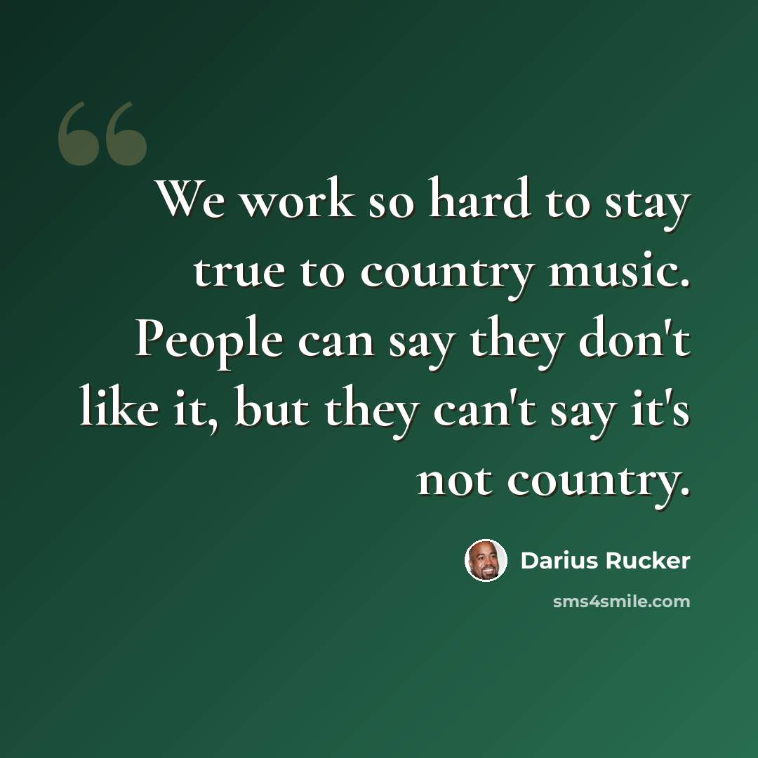 “We work so hard to stay true to country music. People can say they don't like it, but they can't say it's not country.” quote by Darius Rucker
