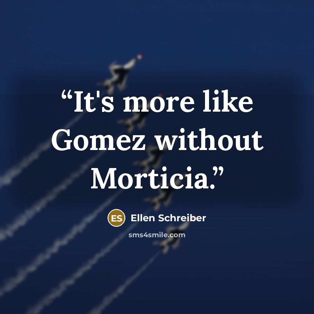 “It's more like Gomez without Morticia.” quote by Ellen Schreiber