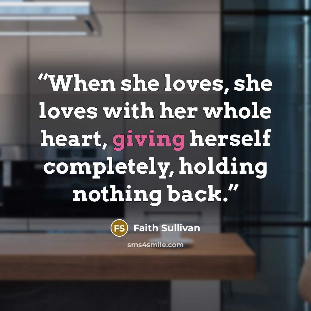 “When she loves, she loves with her whole heart, giving herself completely, holding nothing back.” quote by Faith Sullivan