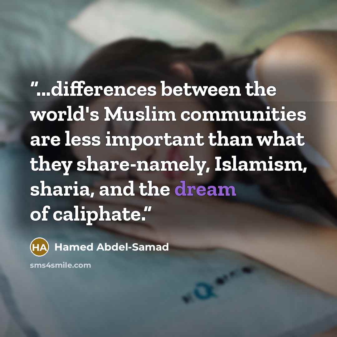 “...differences between the world's Muslim communities are less important than what they share-namely, Islamism, sharia, and the dream of caliphate.” quote by Hamed Abdel-Samad
