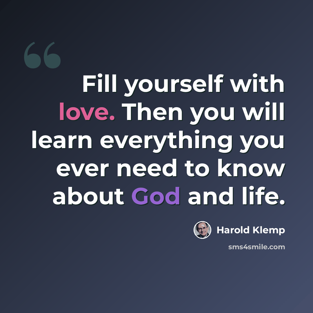 “Fill yourself with love. Then you will learn everything you ever need to know about God and life.” quote by Harold Klemp