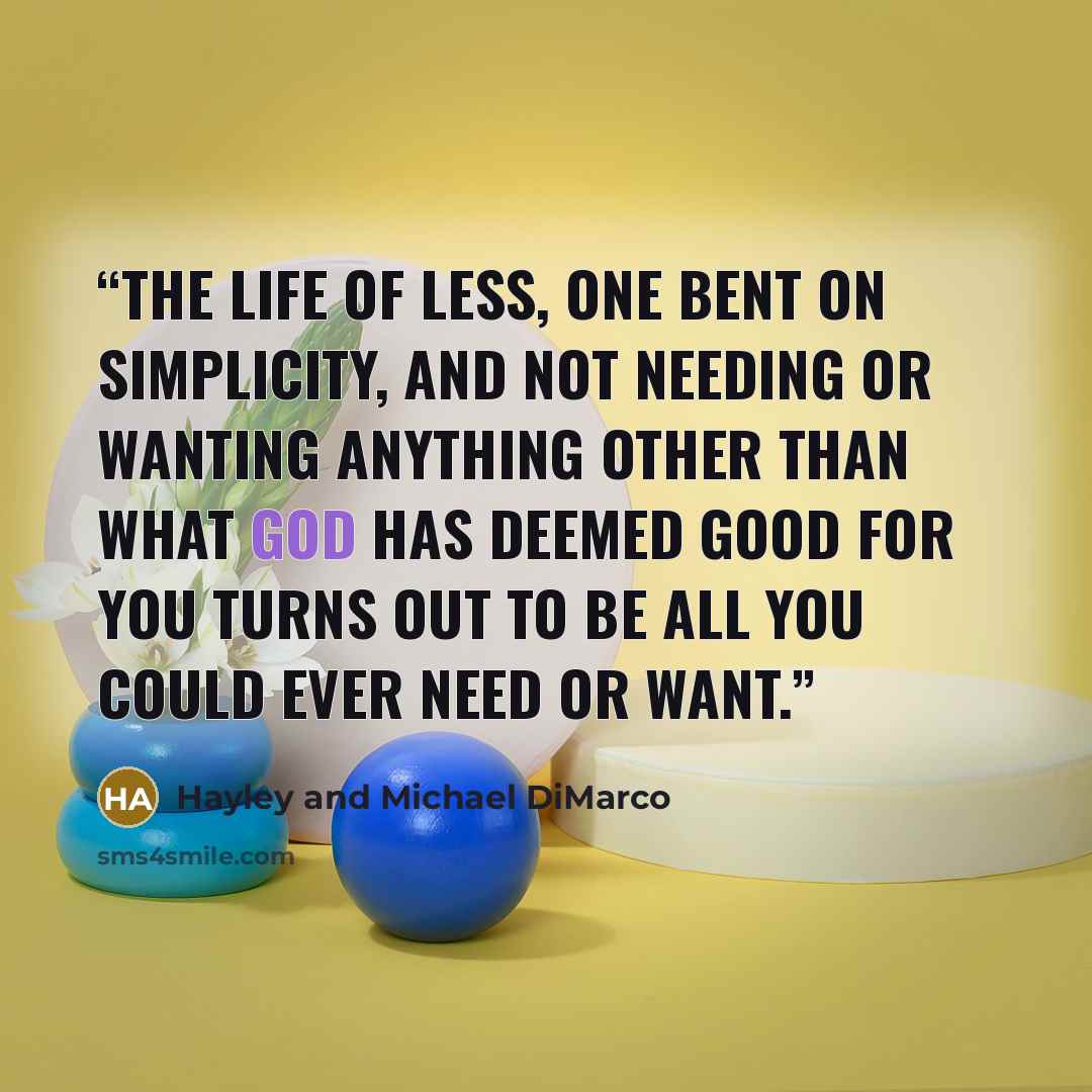 “The life of less, one bent on simplicity, and not needing or wanting anything other than what God has deemed good for you turns out to be all you could ever need or want.” quote by Hayley and Michael DiMarco