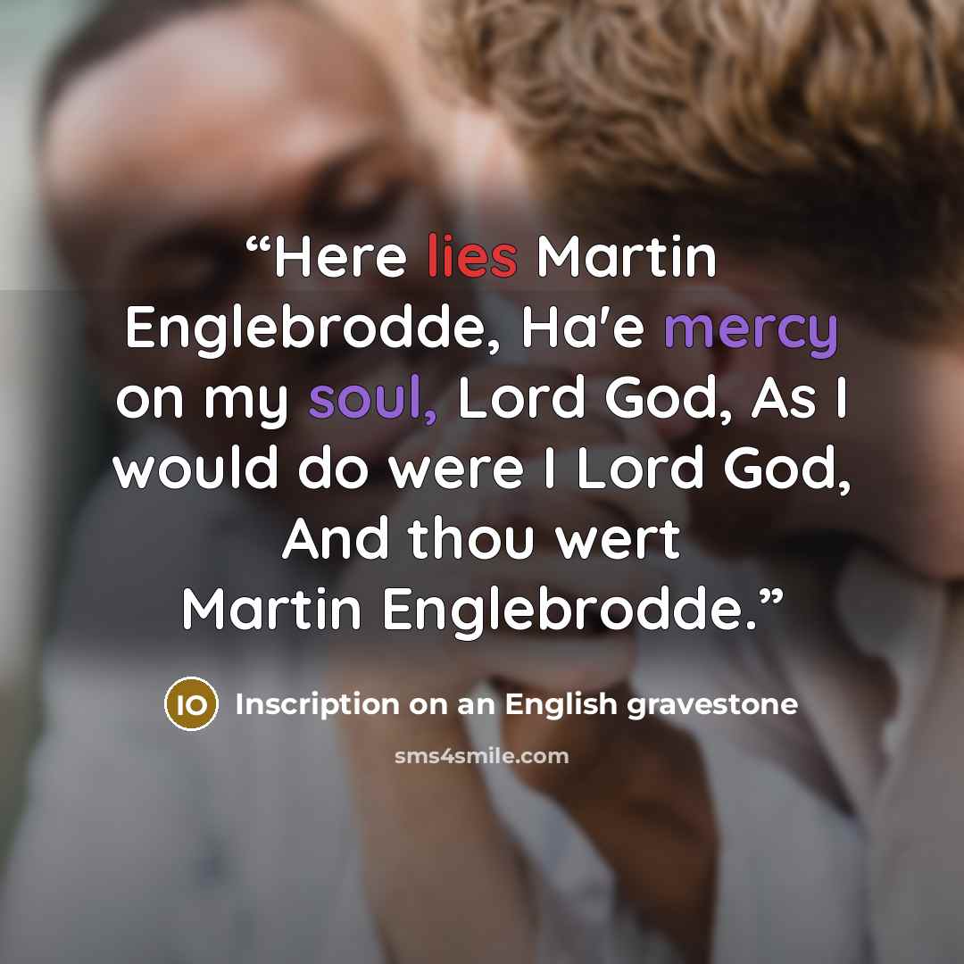“Here lies Martin Englebrodde, Ha'e mercy on my soul, Lord God, As I would do were I Lord God, And thou wert Martin Englebrodde.” quote by Inscription on an English gravestone