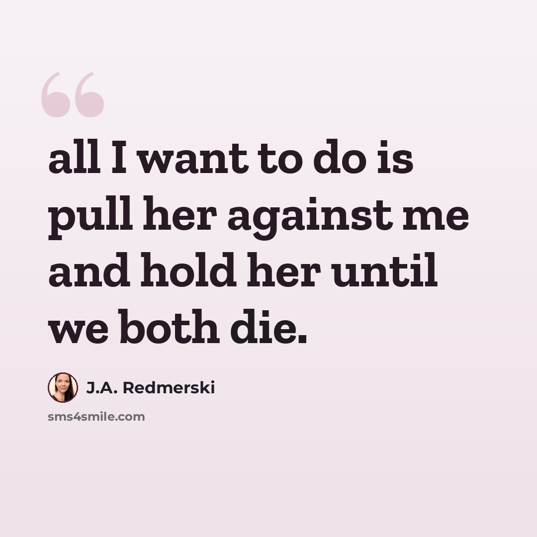 “all I want to do is pull her against me and hold her until we both die.” quote by J.A. Redmerski
