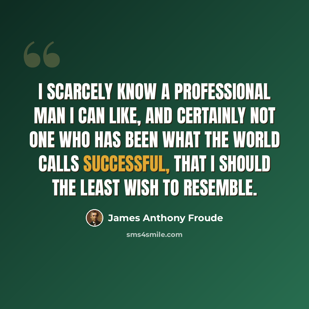 “I scarcely know a professional man I can like, and certainly not one who has been what the world calls successful, that I should the least wish to resemble.” quote by James Anthony Froude