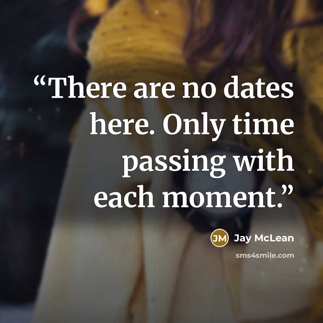 “There are no dates here. Only time passing with each moment.” quote by Jay McLean