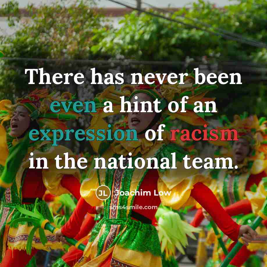 “There has never been even a hint of an expression of racism in the national team.” quote by Joachim Low