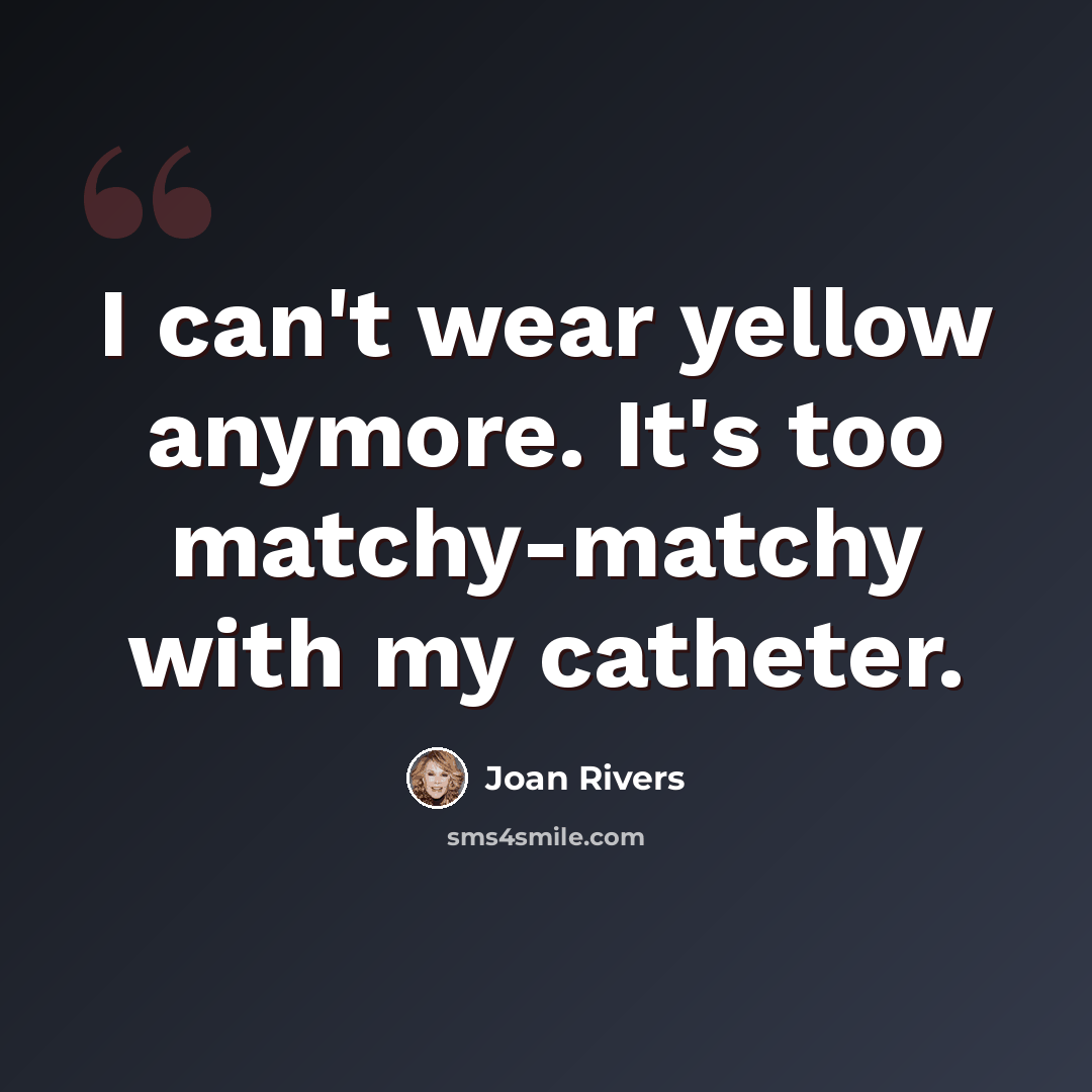 “I can't wear yellow anymore. It's too matchy-matchy with my catheter.” quote by Joan Rivers