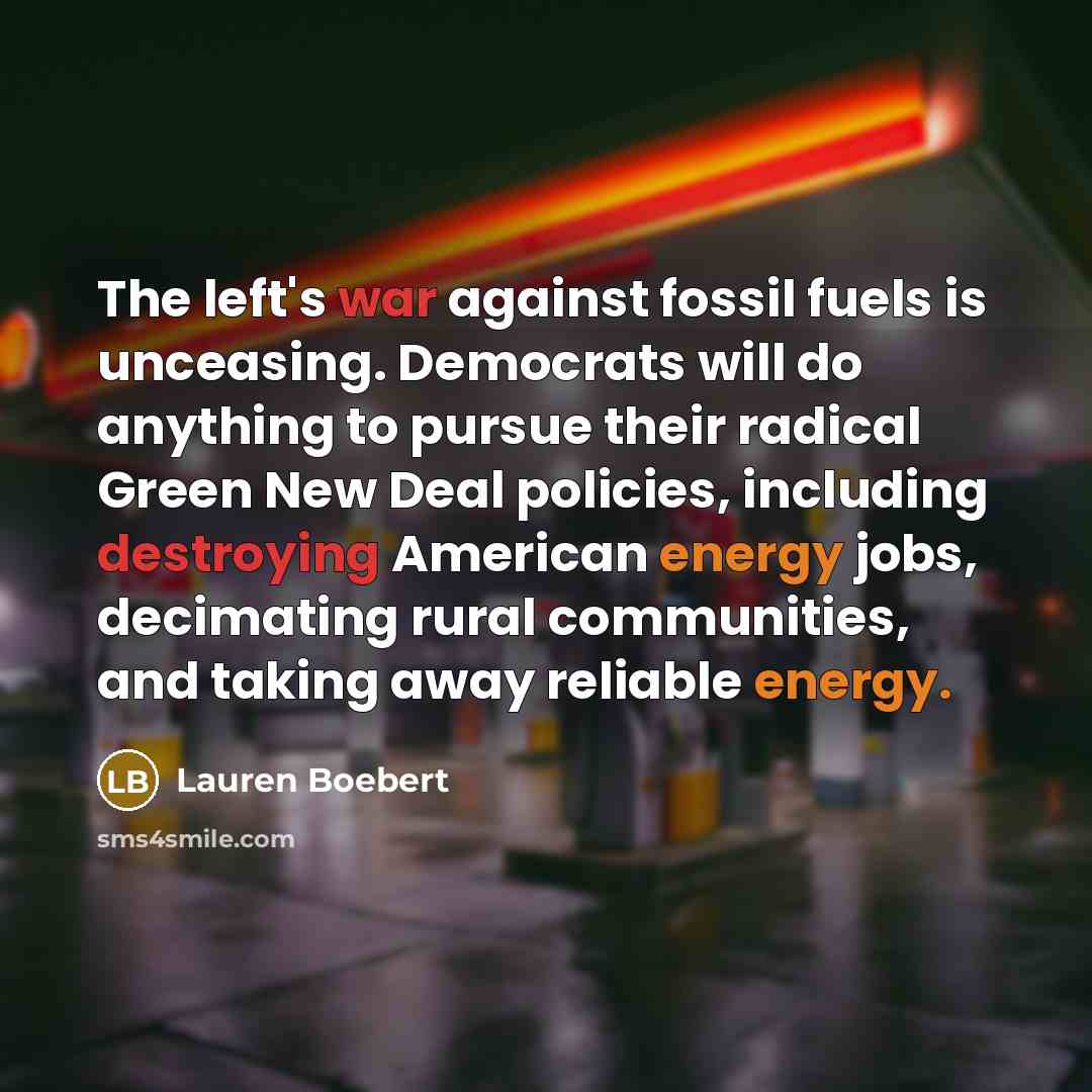 “The left's war against fossil fuels is unceasing. Democrats will do anything to pursue their radical Green New Deal policies, including destroying American energy jobs, decimating rural communities, and taking away reliable energy.” quote by Lauren Boebert