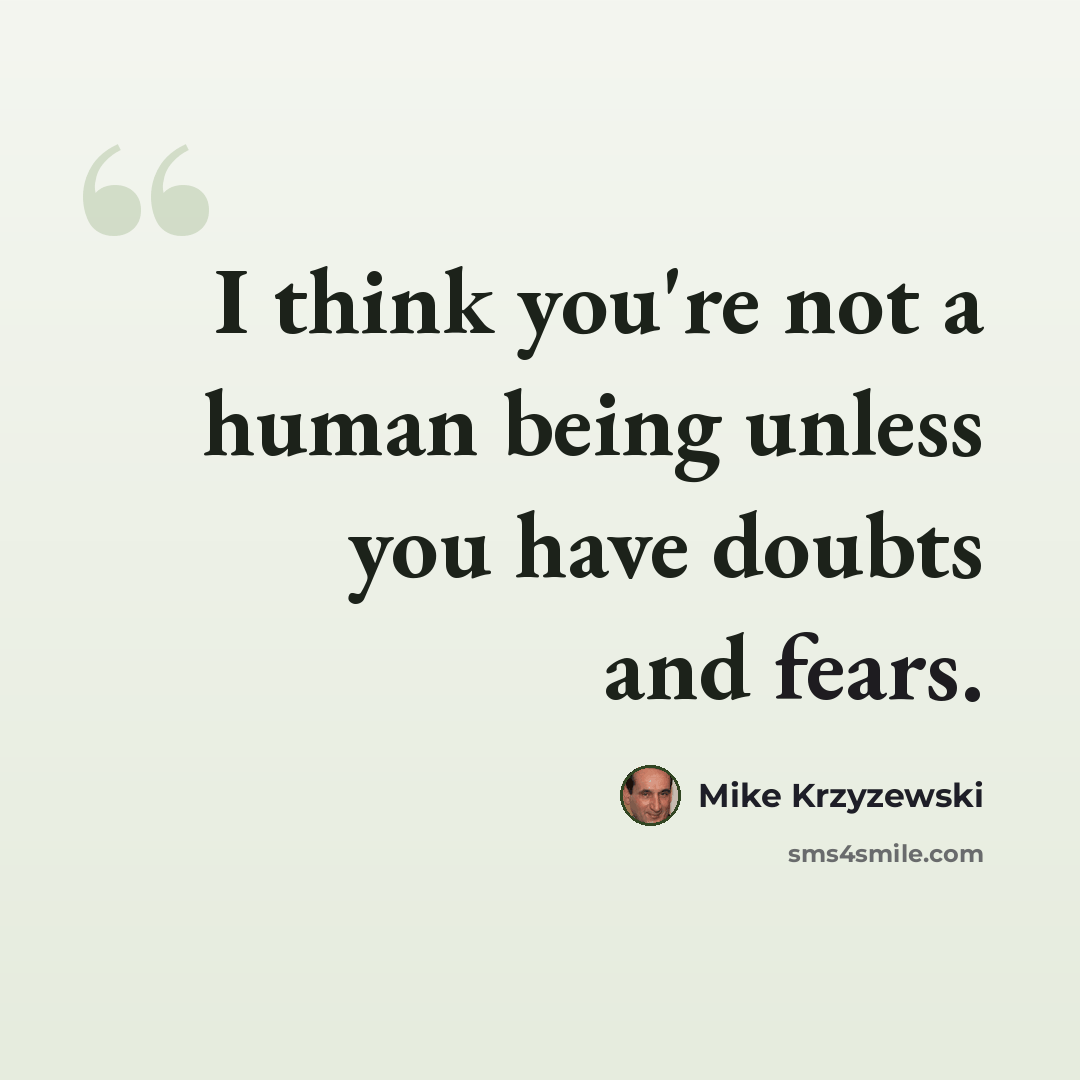 “I think you're not a human being unless you have doubts and fears.” quote by Mike Krzyzewski
