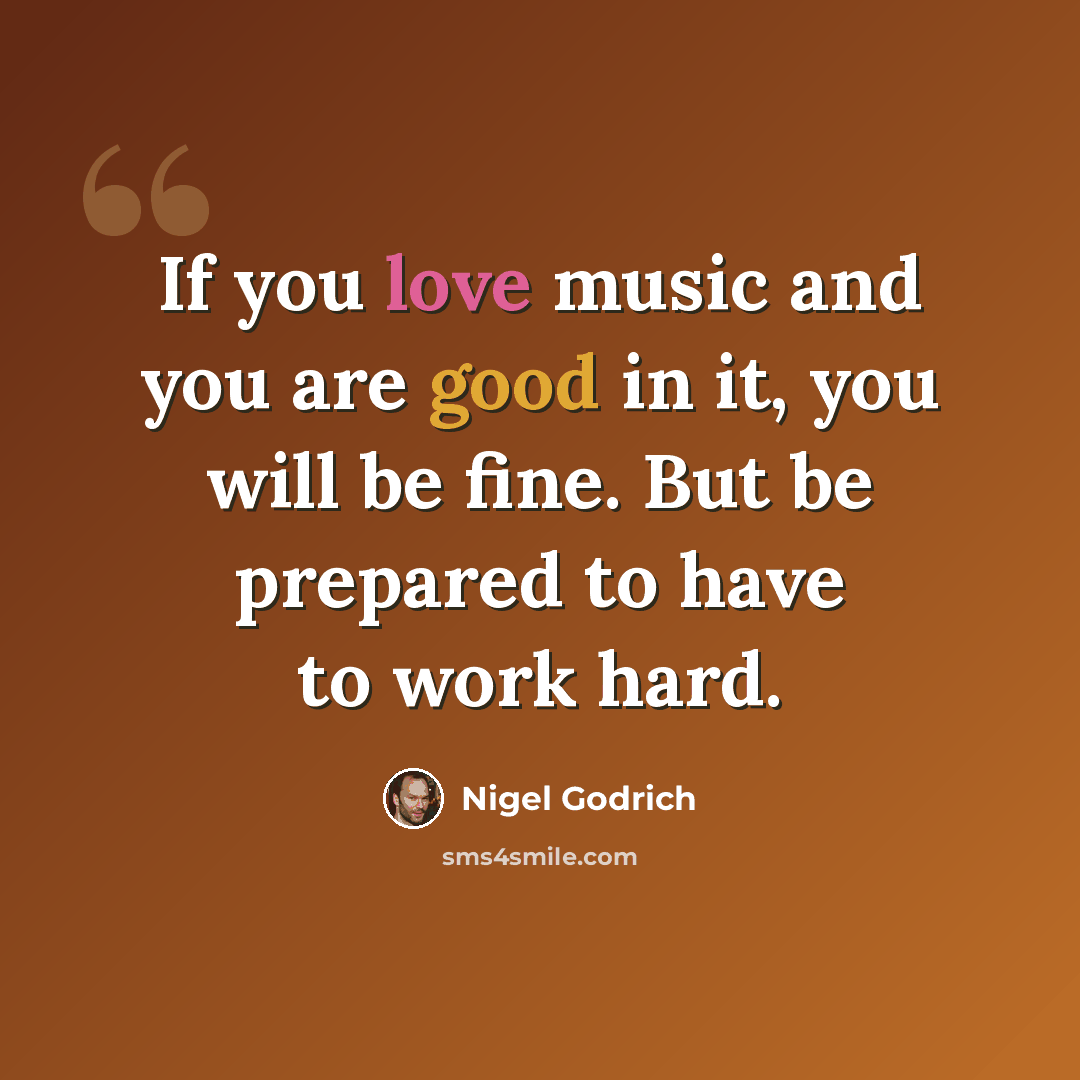 “If you love music and you are good in it, you will be fine. But be prepared to have to work hard.” quote by Nigel Godrich