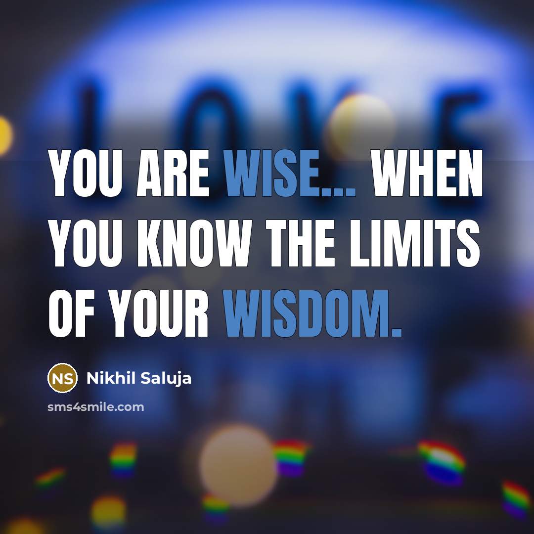 “You are wise... when you know the limits of your wisdom.” quote by Nikhil Saluja