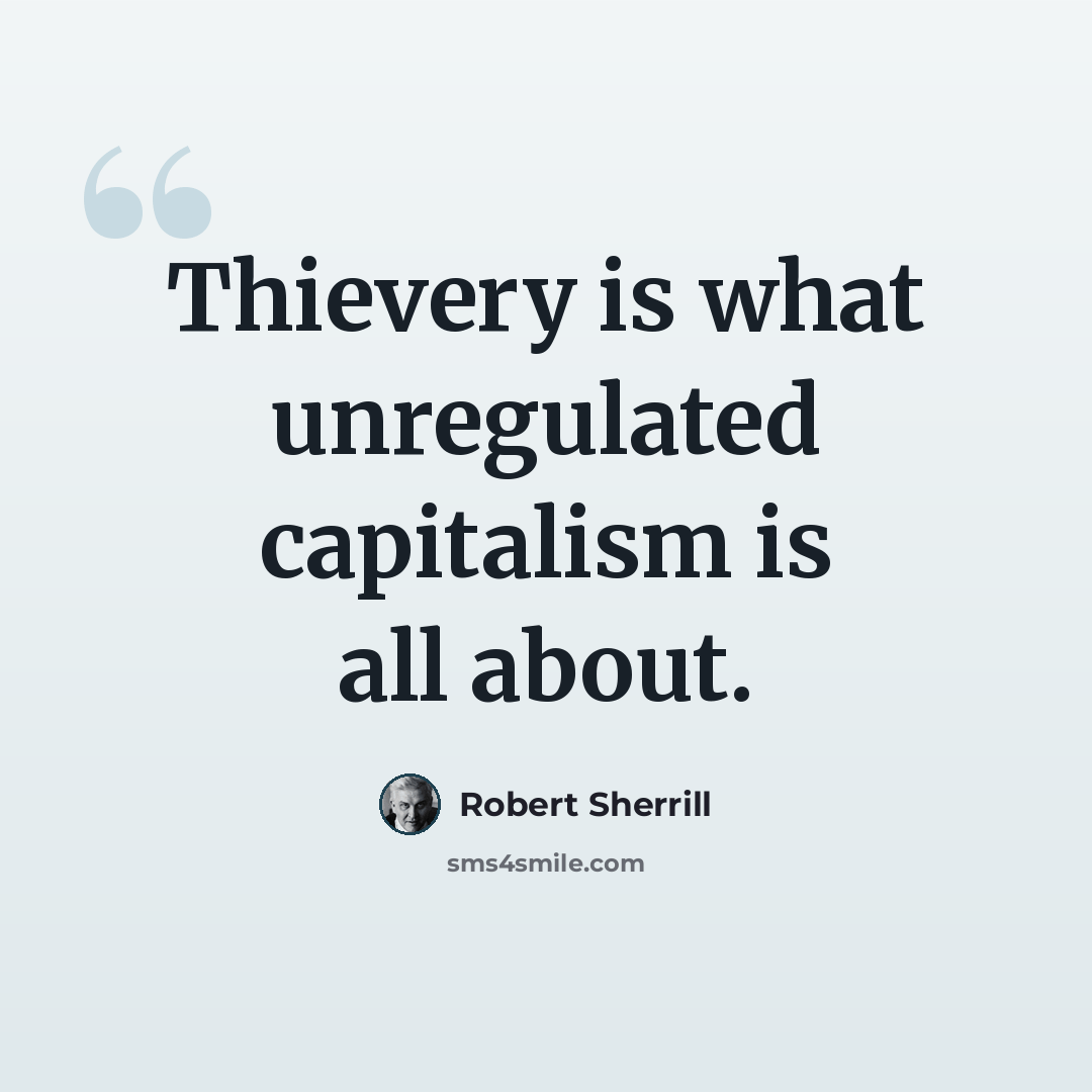 “Thievery is what unregulated capitalism is all about.” quote by Robert Sherrill