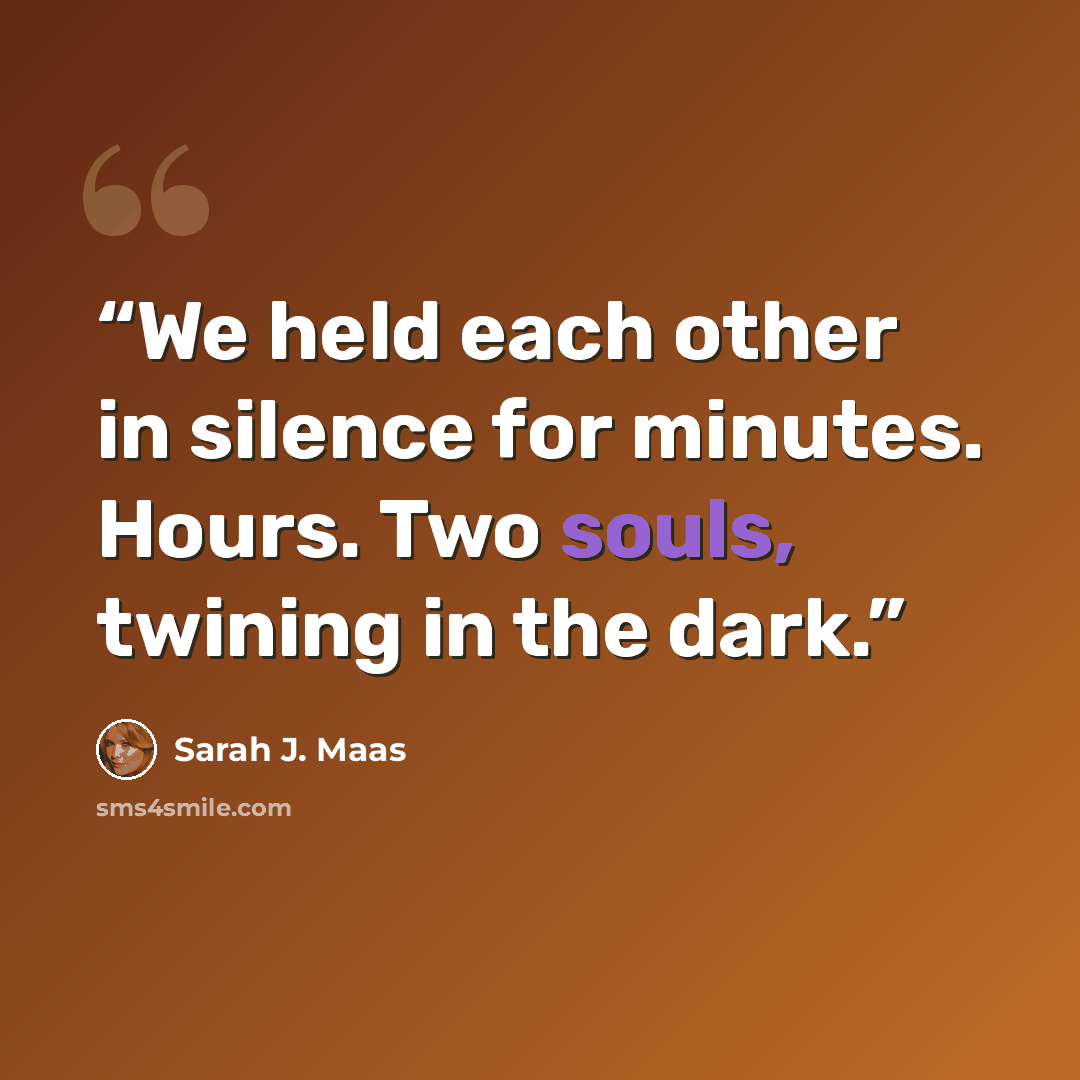 “We held each other in silence for minutes. Hours. Two souls, twining in the dark.” quote by Sarah J. Maas