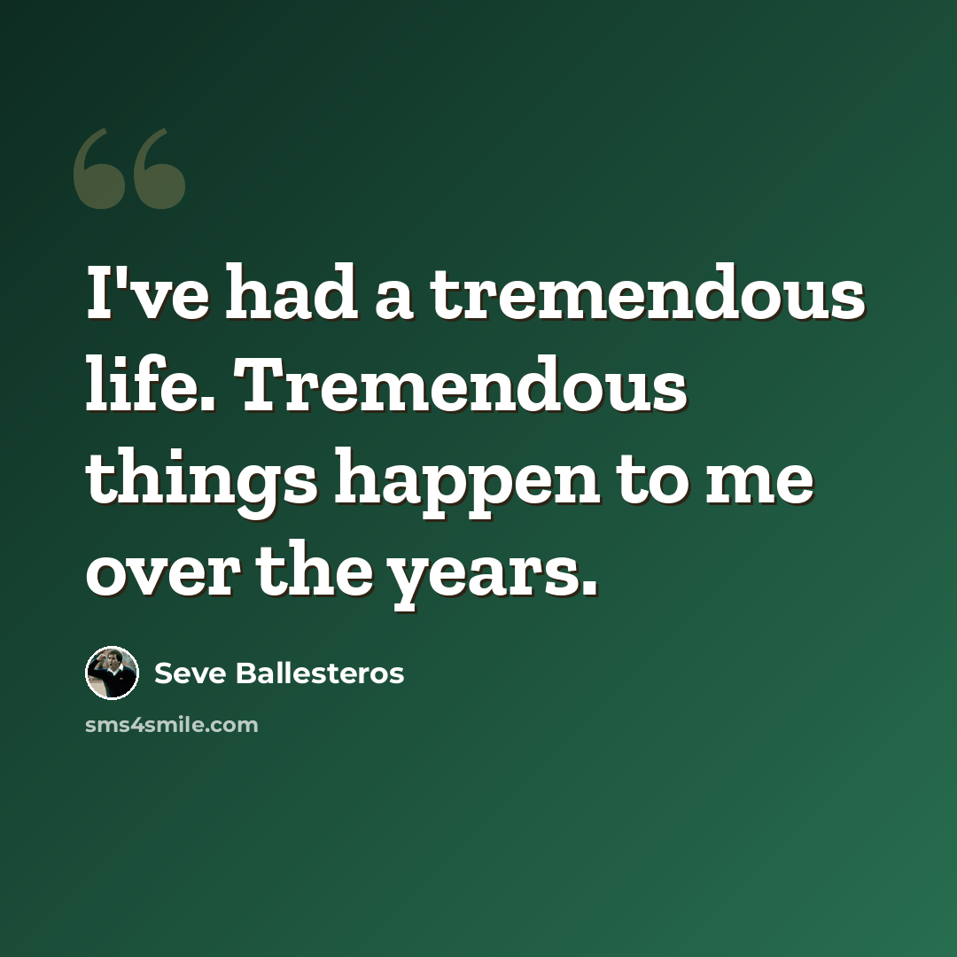 “I've had a tremendous life. Tremendous things happen to me over the years.” quote by Seve Ballesteros