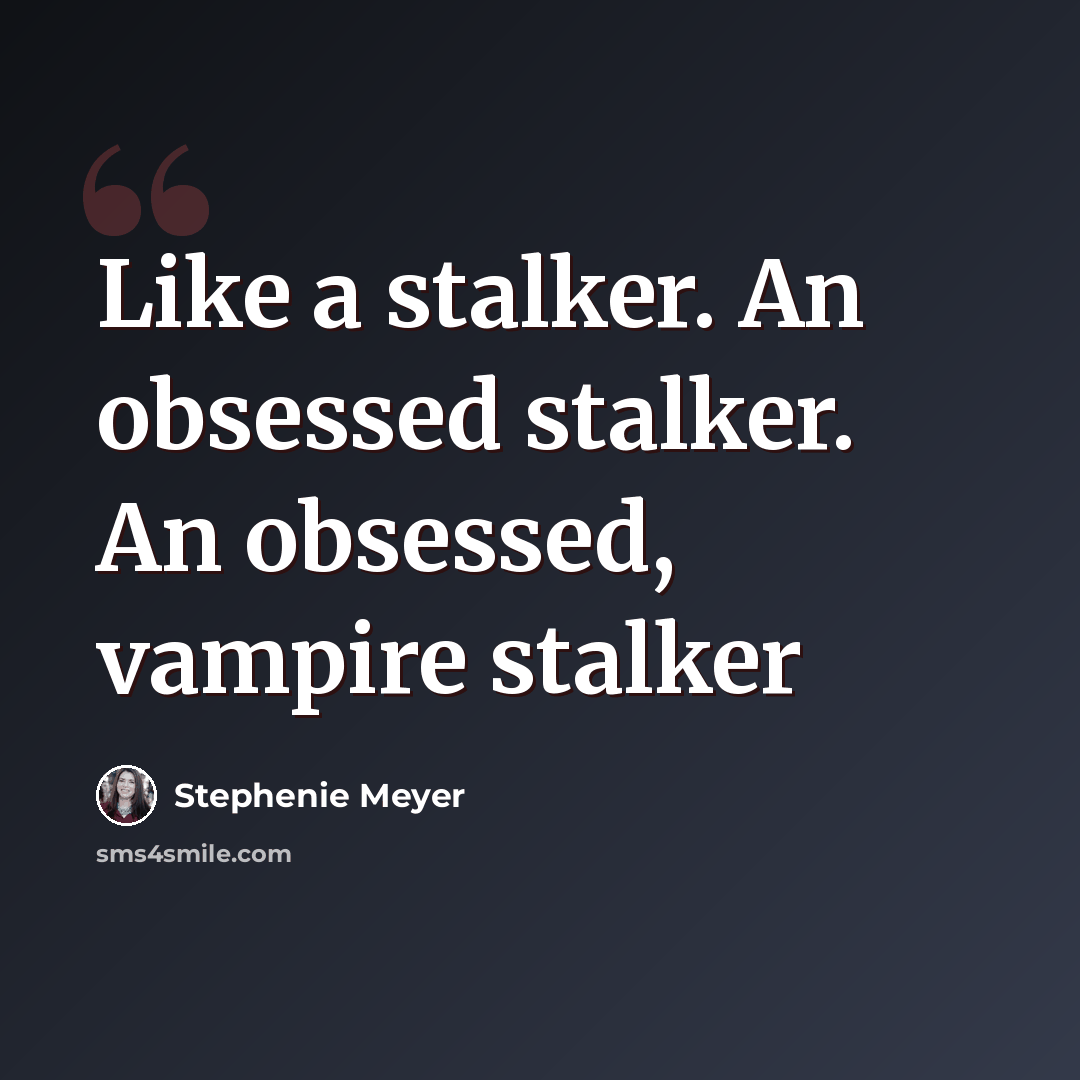 “Like a stalker. An obsessed stalker. An obsessed, vampire stalker” quote by Stephenie Meyer