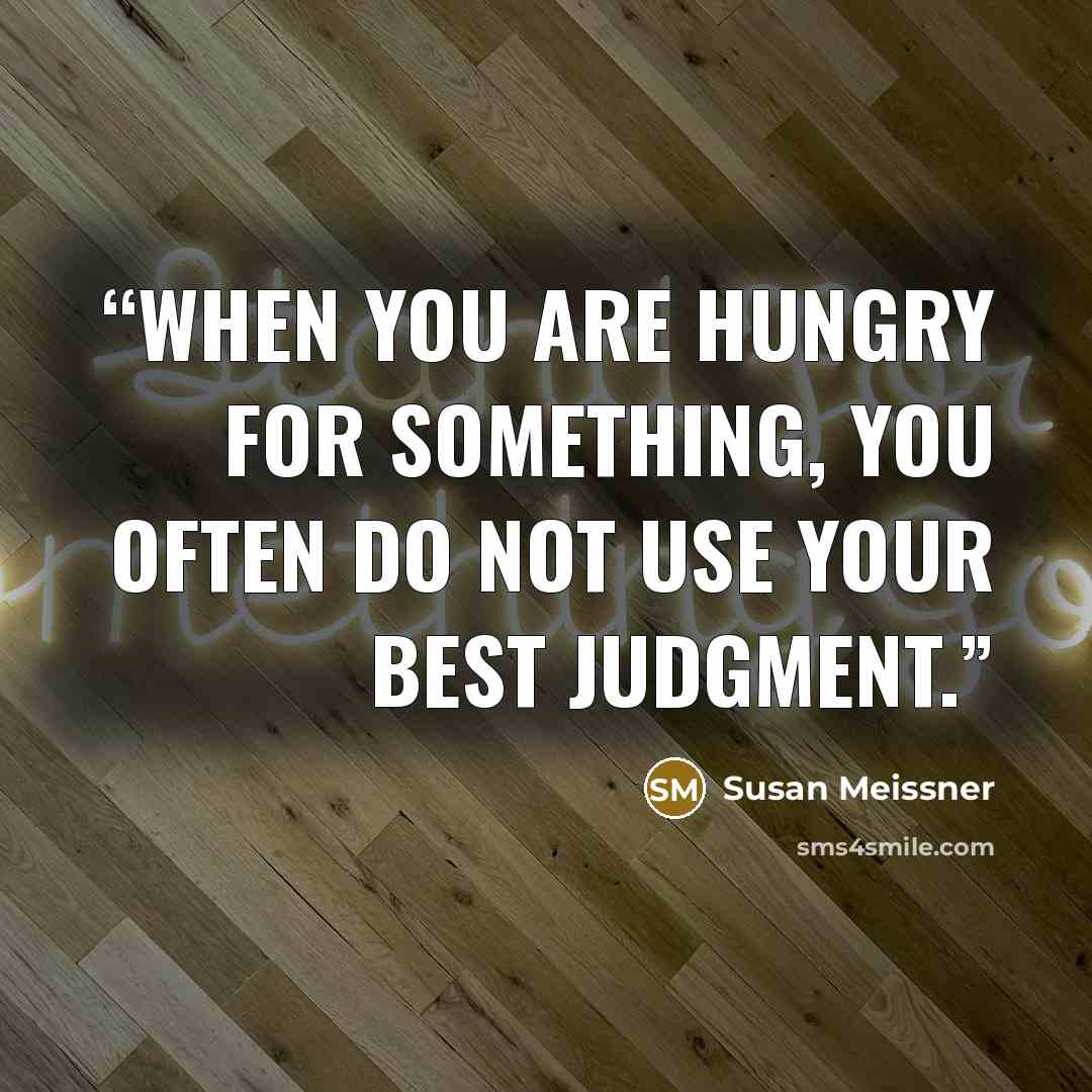 “When you are hungry for something, you often do not use your best judgment.” quote by Susan Meissner