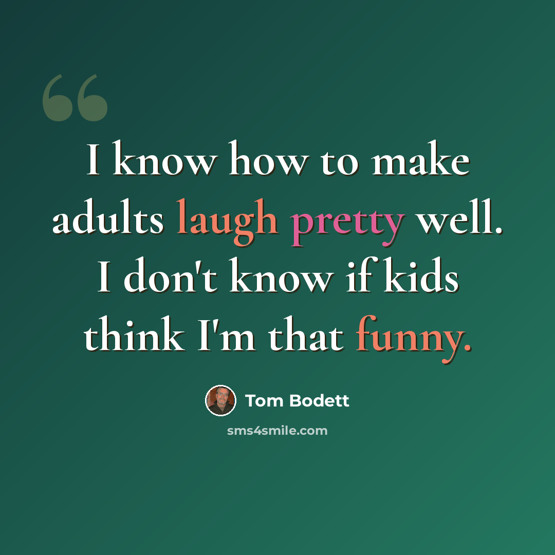 “I know how to make adults laugh pretty well. I don't know if kids think I'm that funny.” quote by Tom Bodett