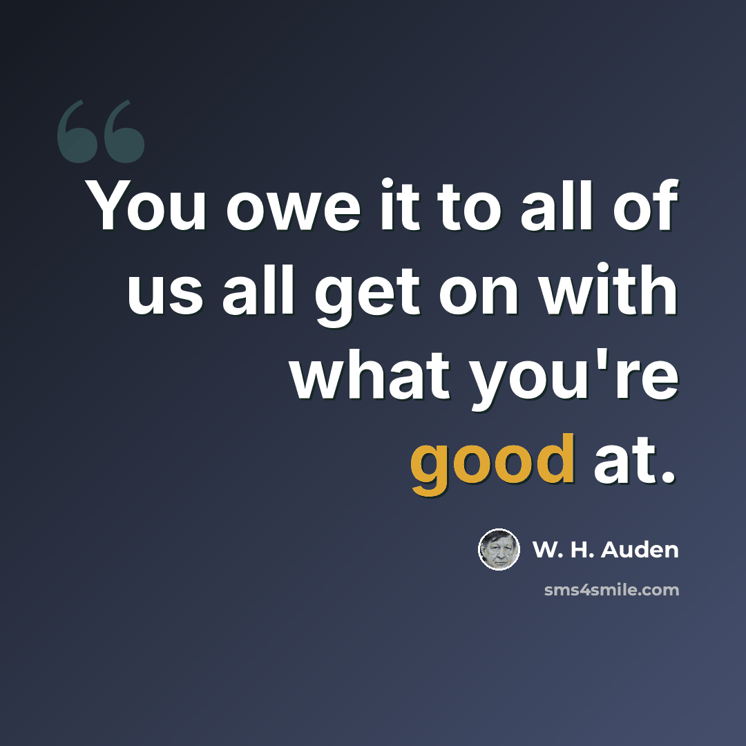 “You owe it to all of us all get on with what you're good at.” quote by W. H. Auden