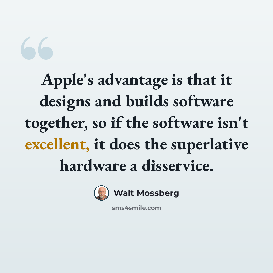 “Apple's advantage is that it designs and builds software together, so if the software isn't excellent, it does the superlative hardware a disservice.” quote by Walt Mossberg