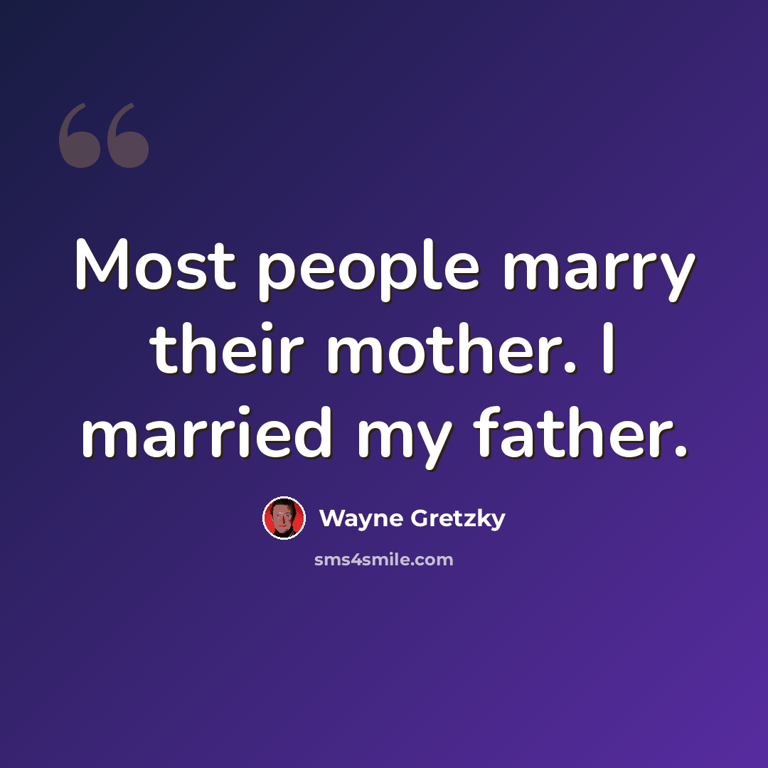 “Most people marry their mother. I married my father.” quote by Wayne Gretzky