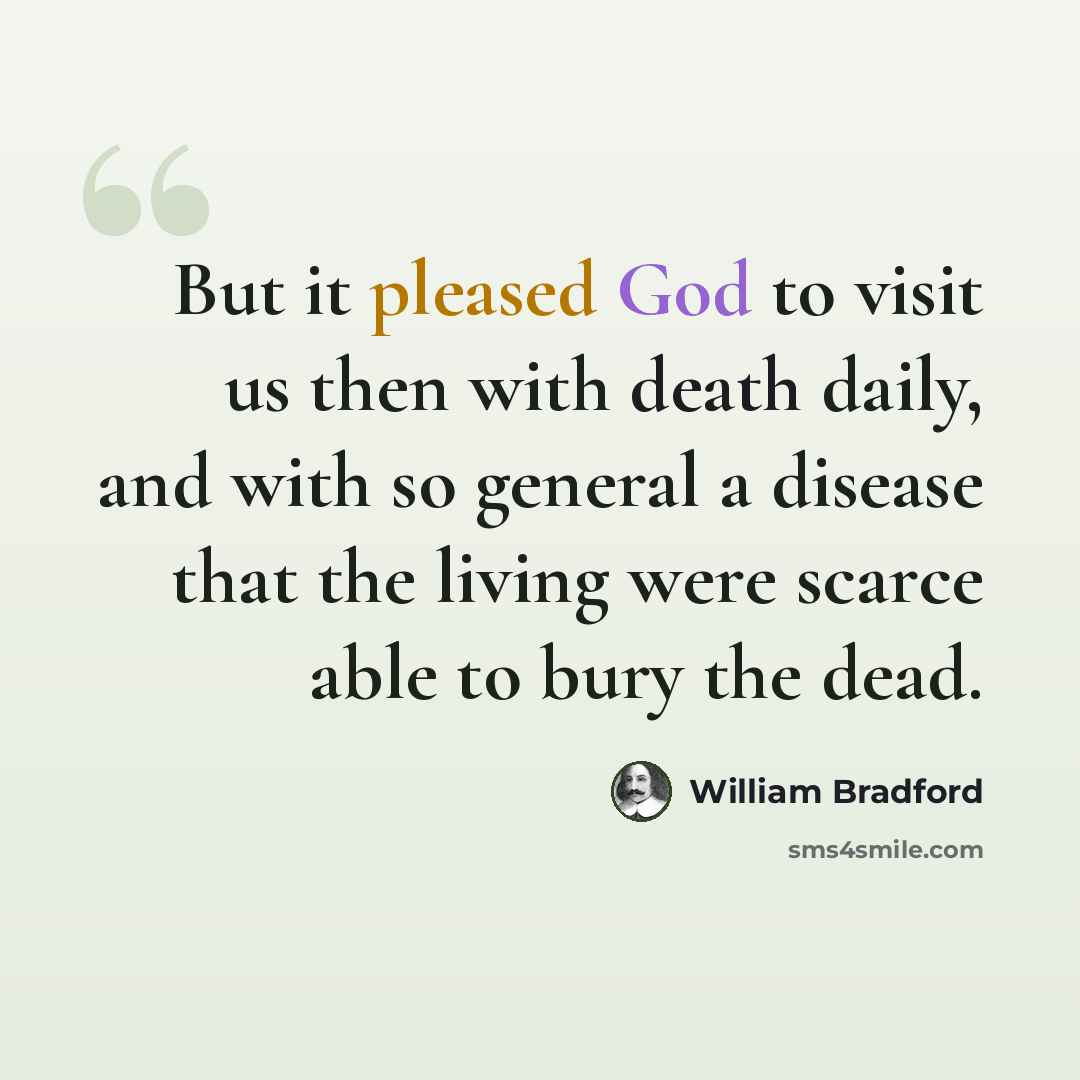 “But it pleased God to visit us then with death daily, and with so general a disease that the living were scarce able to bury the dead.” quote by William Bradford