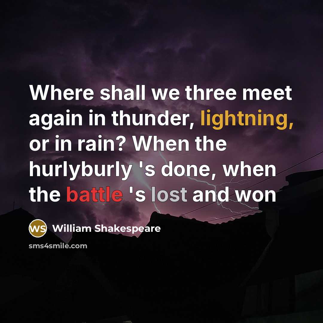 “Where shall we three meet again in thunder, lightning, or in rain? When the hurlyburly 's done, when the battle 's lost and won” quote by William Shakespeare