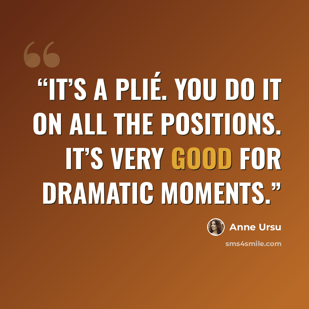 “It’s a plié. You do it on all the positions. It’s very good for dramatic moments.” quote by Anne Ursu
