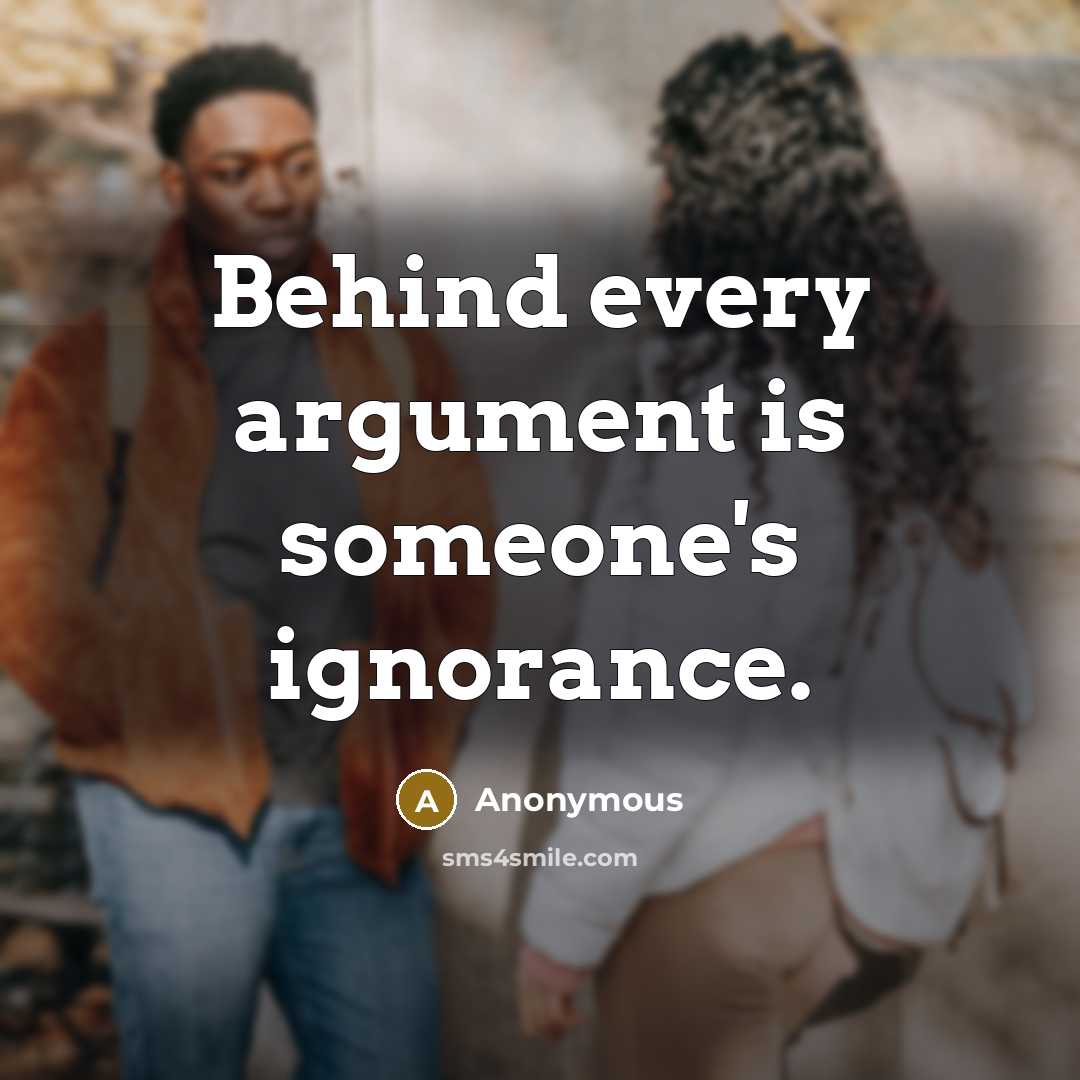 “Behind every argument is someone's ignorance.” quote by Anonymous