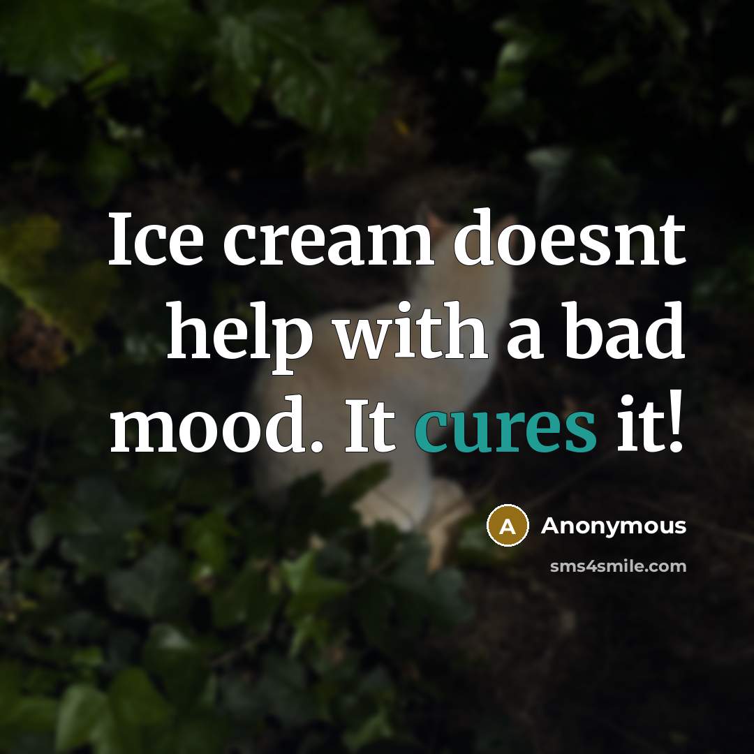“Ice cream doesnt help with a bad mood. It cures it!” quote by Anonymous