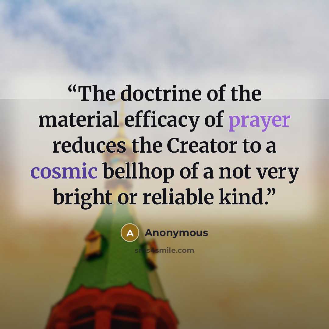 “The doctrine of the material efficacy of prayer reduces the Creator to a cosmic bellhop of a not very bright or reliable kind.” quote by Anonymous