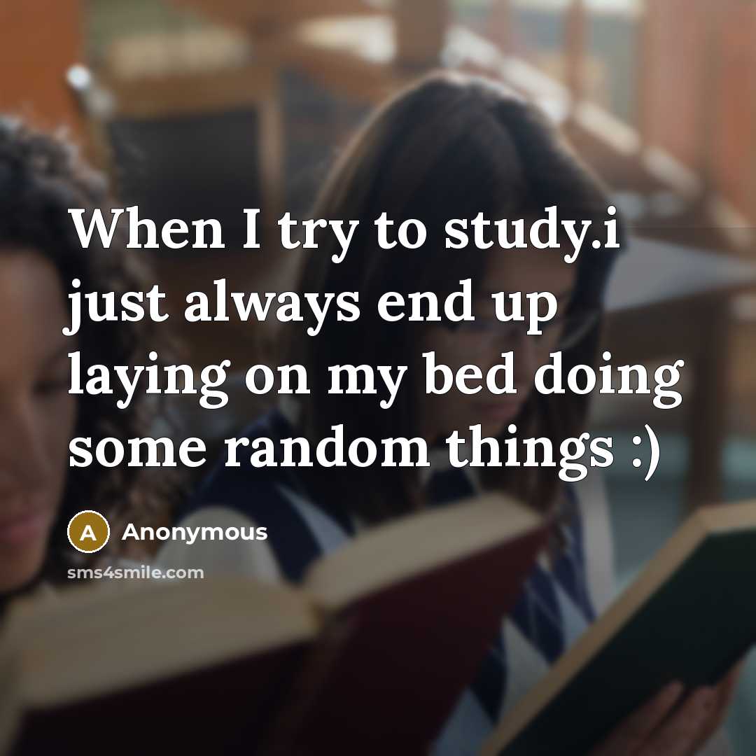 “When I try to study.i just always end up laying on my bed doing some random things :)” quote by Anonymous