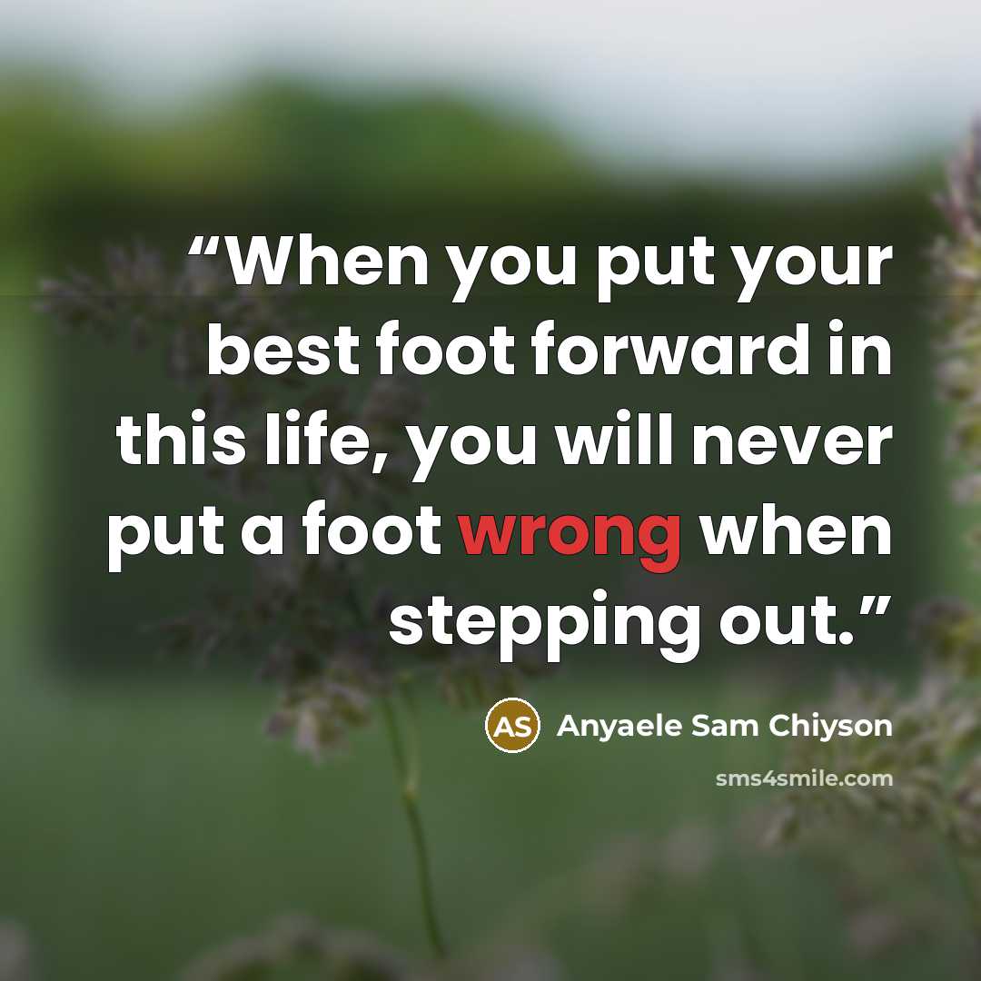 “When you put your best foot forward in this life, you will never put a foot wrong when stepping out.” quote by Anyaele Sam Chiyson
