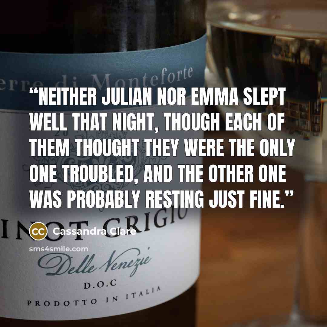 “Neither Julian nor Emma slept well that night, though each of them thought they were the only one troubled, and the other one was probably resting just fine.” quote by Cassandra Clare