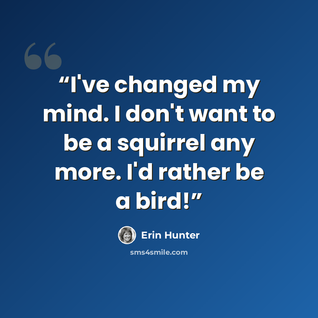 “I've changed my mind. I don't want to be a squirrel any more. I'd rather be a bird!” quote by Erin Hunter