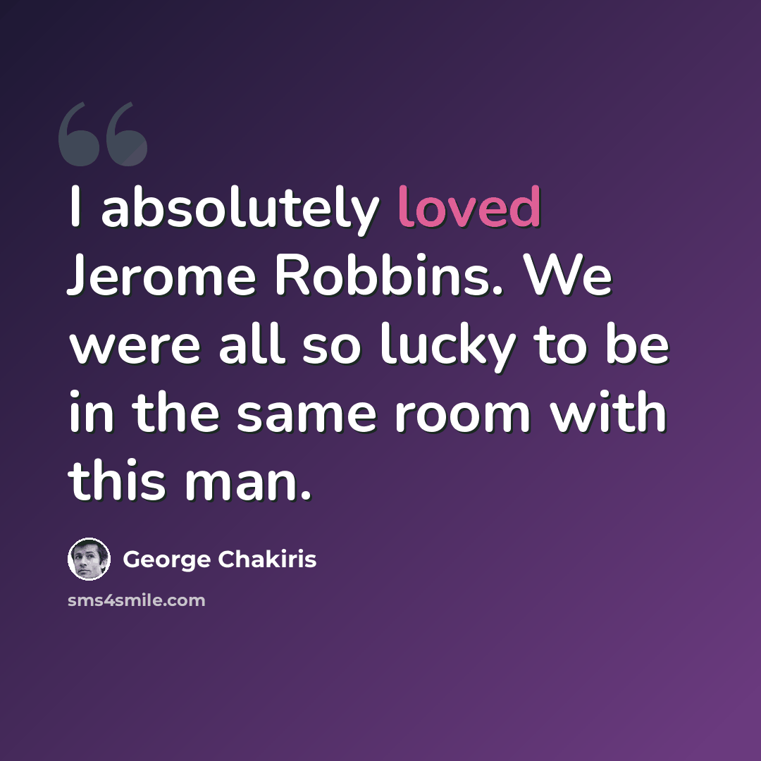 “I absolutely loved Jerome Robbins. We were all so lucky to be in the same room with this man.” quote by George Chakiris