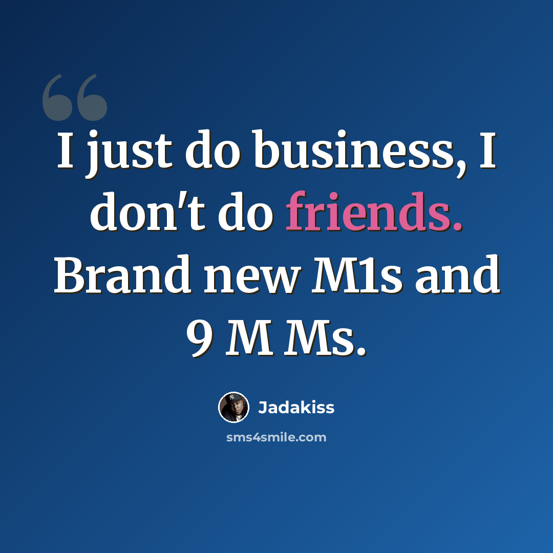 “I just do business, I don't do friends. Brand new M1s and 9 M Ms.” quote by Jadakiss