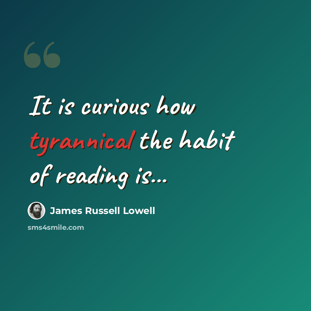 “It is curious how tyrannical the habit of reading is...” quote by James Russell Lowell