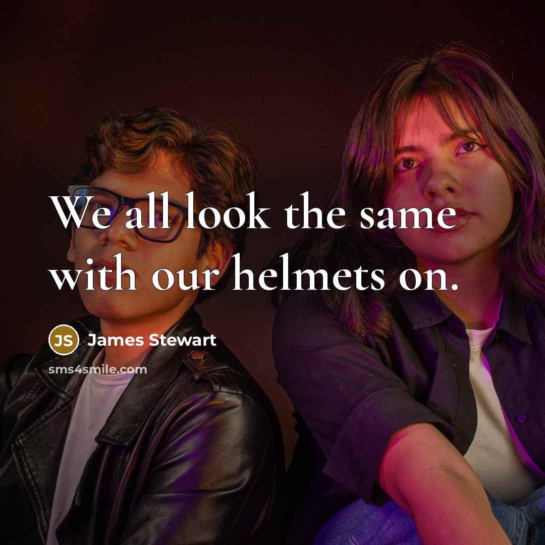 “We all look the same with our helmets on.” quote by James Stewart