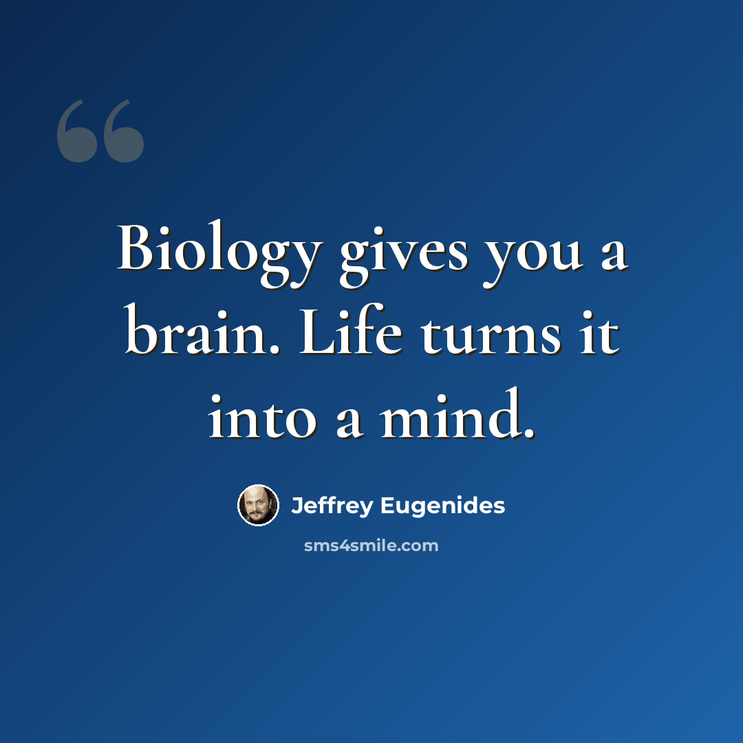 “Biology gives you a brain. Life turns it into a mind.” quote by Jeffrey Eugenides