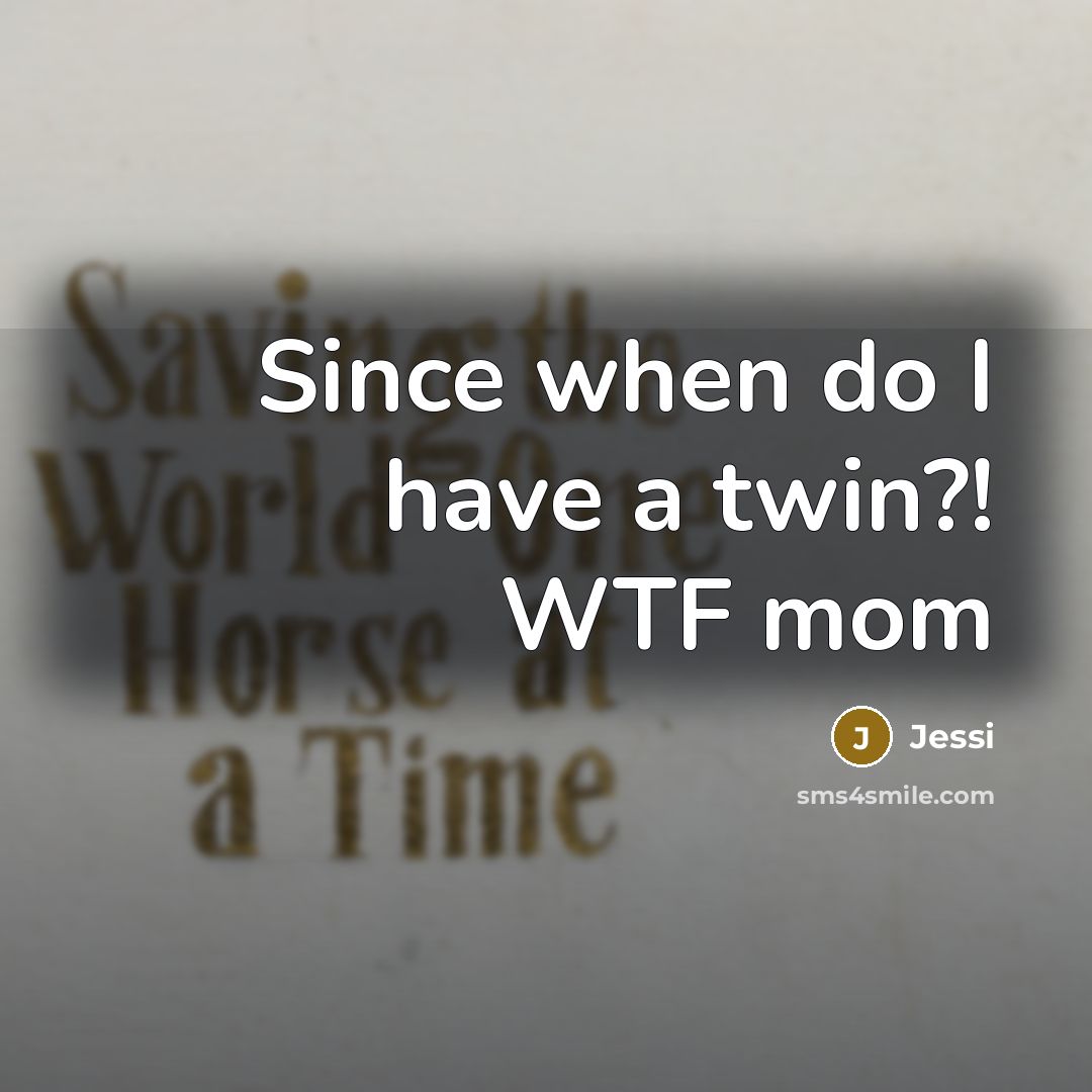 “Since when do I have a twin?! WTF mom” quote by Jessi