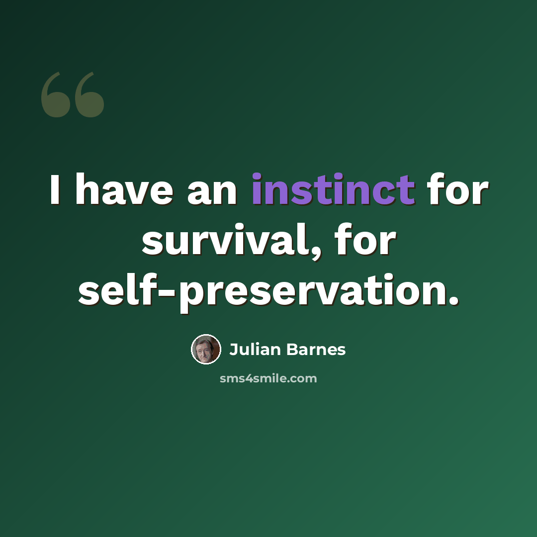 “I have an instinct for survival, for self-preservation.” quote by Julian Barnes