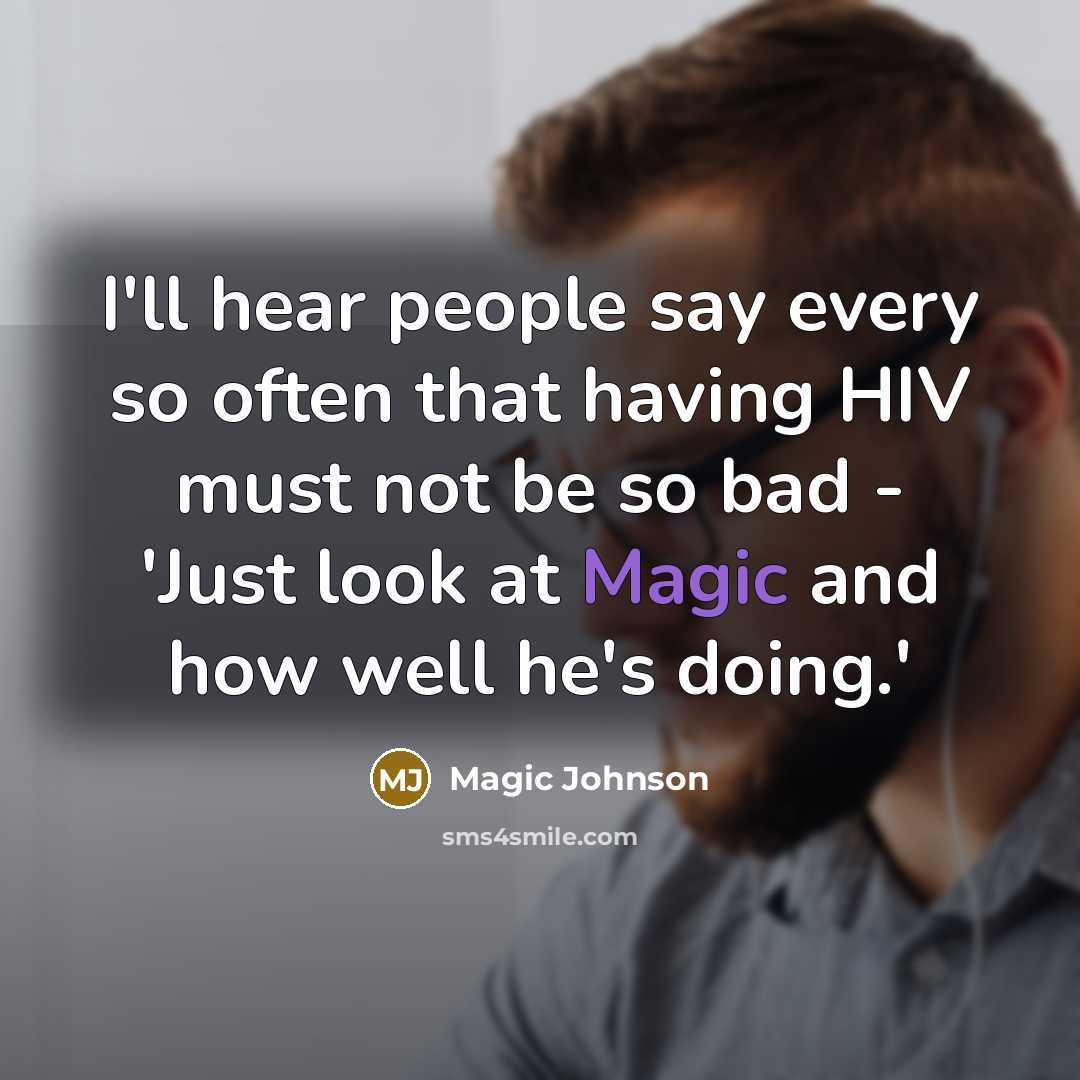 “I'll hear people say every so often that having HIV must not be so bad - 'Just look at Magic and how well he's doing.'” quote by Magic Johnson