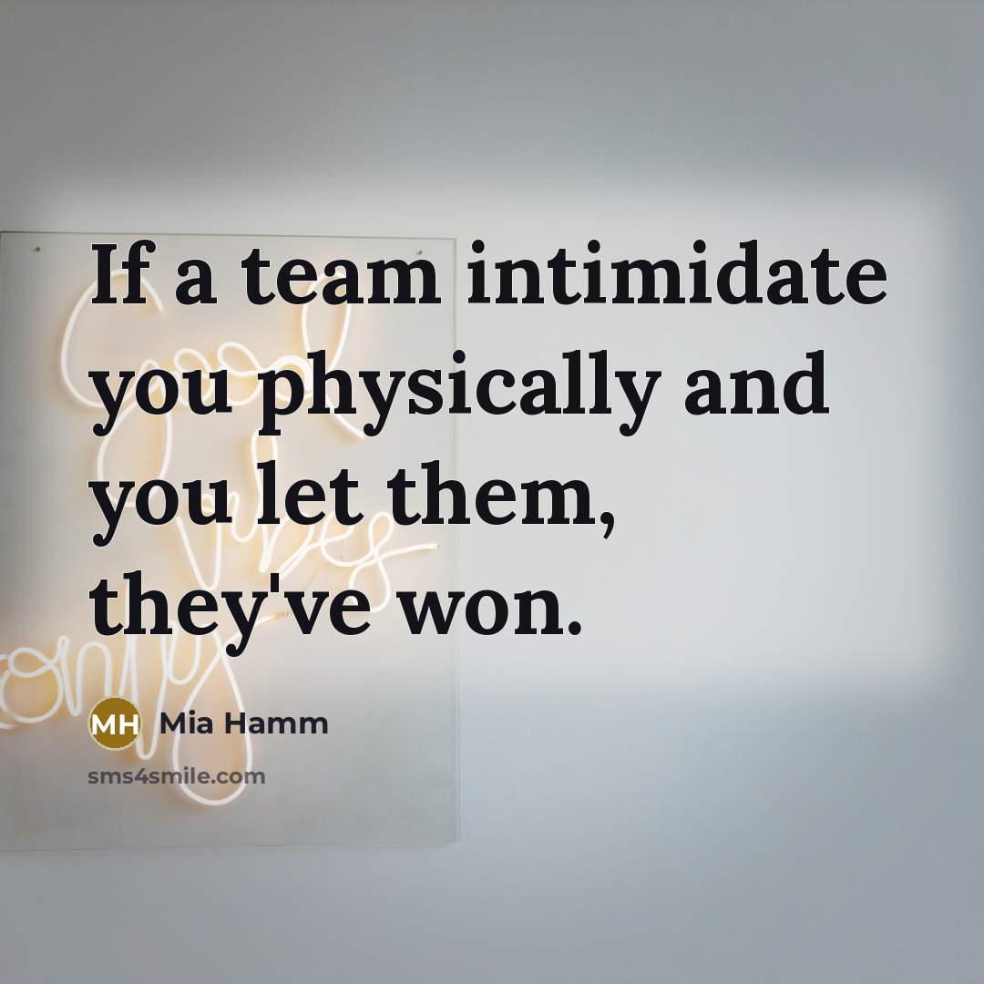 “If a team intimidate you physically and you let them, they've won.” quote by Mia Hamm