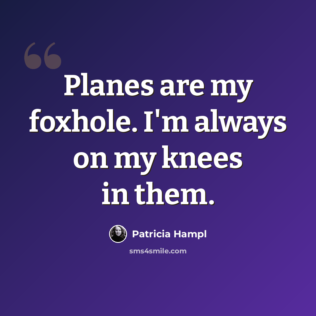 “Planes are my foxhole. I'm always on my knees in them.” quote by Patricia Hampl